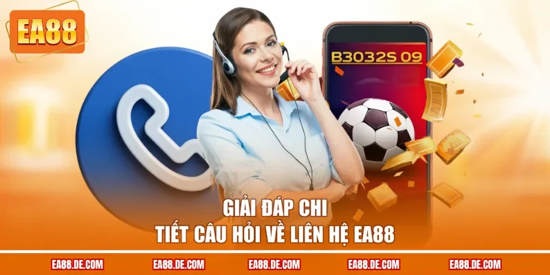 Giải đáp chi tiết câu hỏi về liên hệ EA88