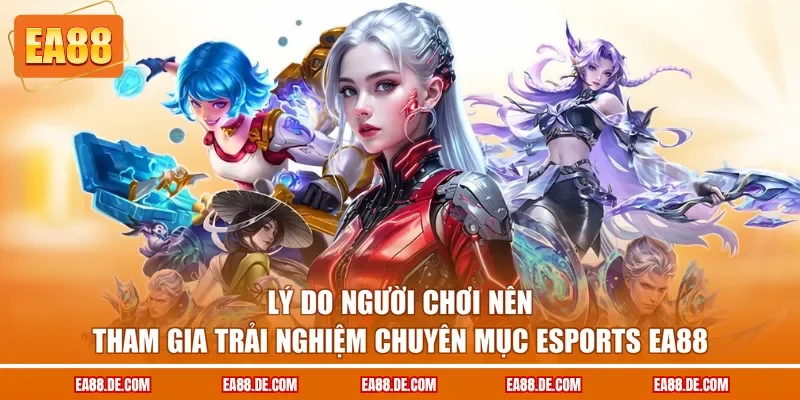 Lý do người chơi nên tham gia trải nghiệm chuyên mục Esports EA88