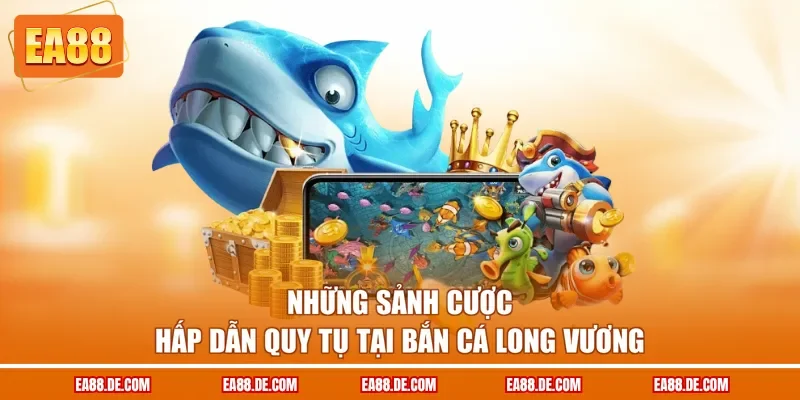 Những sảnh cược hấp dẫn quy tụ tại bắn cá Long Vương 