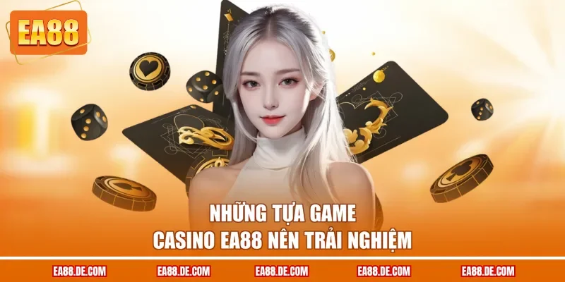 Những tựa game casino EA88 nên trải nghiệm