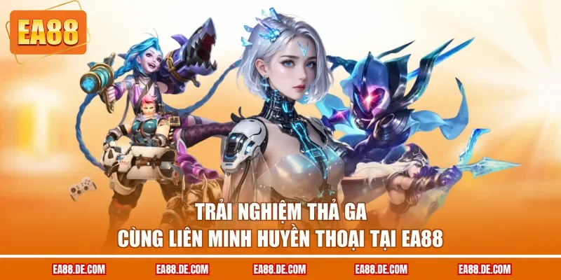 Trải nghiệm thả ga cùng Liên Minh Huyền Thoại tại EA88